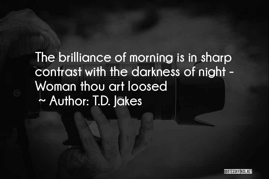 T.D. Jakes Quotes: The Brilliance Of Morning Is In Sharp Contrast With The Darkness Of Night - Woman Thou Art Loosed