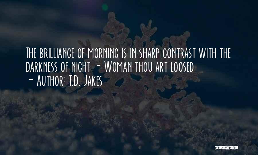 T.D. Jakes Quotes: The Brilliance Of Morning Is In Sharp Contrast With The Darkness Of Night - Woman Thou Art Loosed