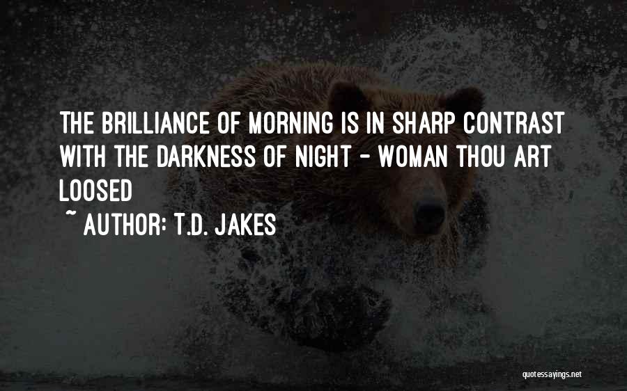 T.D. Jakes Quotes: The Brilliance Of Morning Is In Sharp Contrast With The Darkness Of Night - Woman Thou Art Loosed