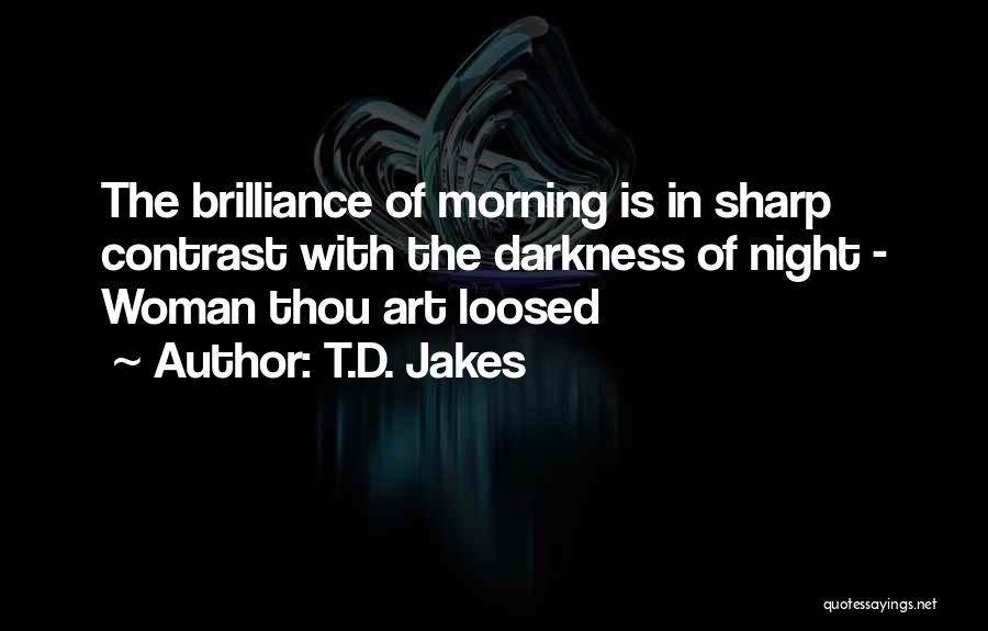 T.D. Jakes Quotes: The Brilliance Of Morning Is In Sharp Contrast With The Darkness Of Night - Woman Thou Art Loosed