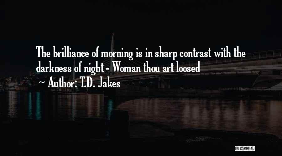 T.D. Jakes Quotes: The Brilliance Of Morning Is In Sharp Contrast With The Darkness Of Night - Woman Thou Art Loosed