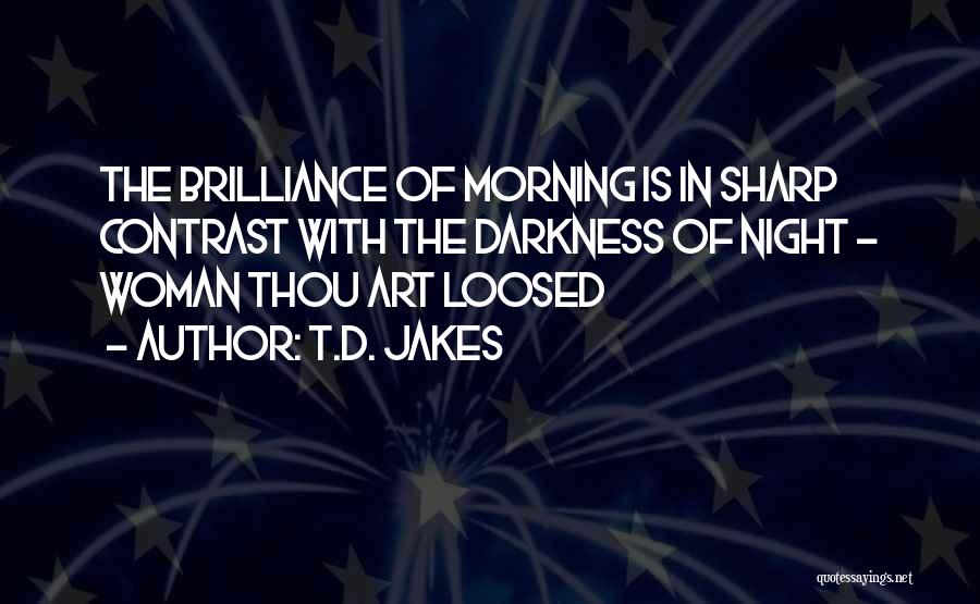 T.D. Jakes Quotes: The Brilliance Of Morning Is In Sharp Contrast With The Darkness Of Night - Woman Thou Art Loosed