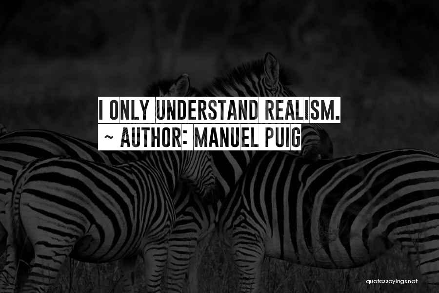 Manuel Puig Quotes: I Only Understand Realism.