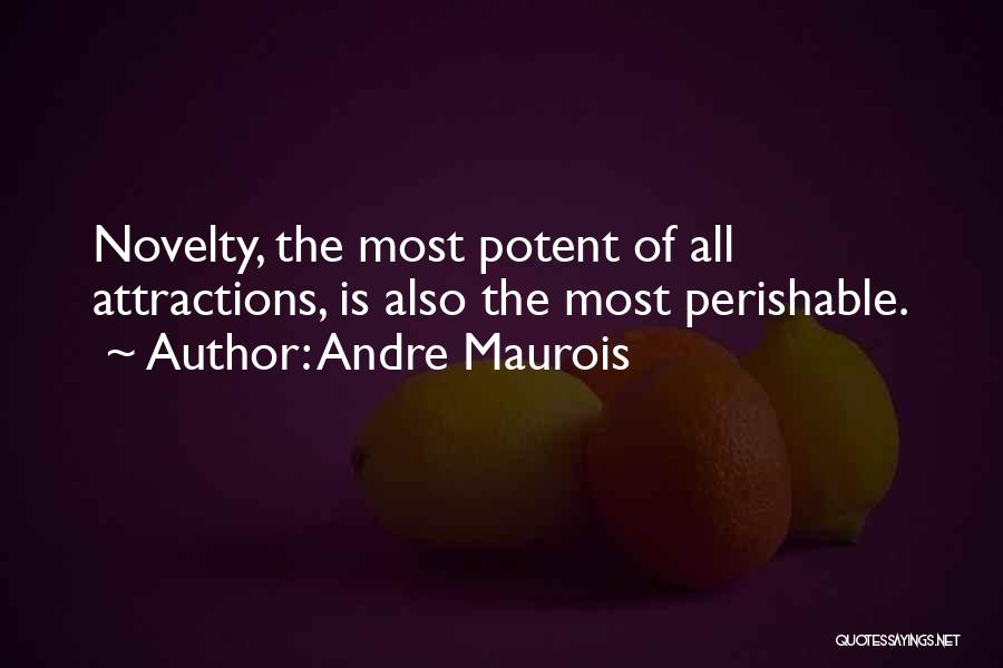 Andre Maurois Quotes: Novelty, The Most Potent Of All Attractions, Is Also The Most Perishable.