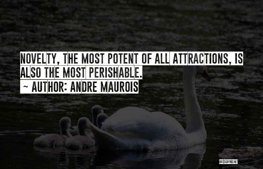 Andre Maurois Quotes: Novelty, The Most Potent Of All Attractions, Is Also The Most Perishable.