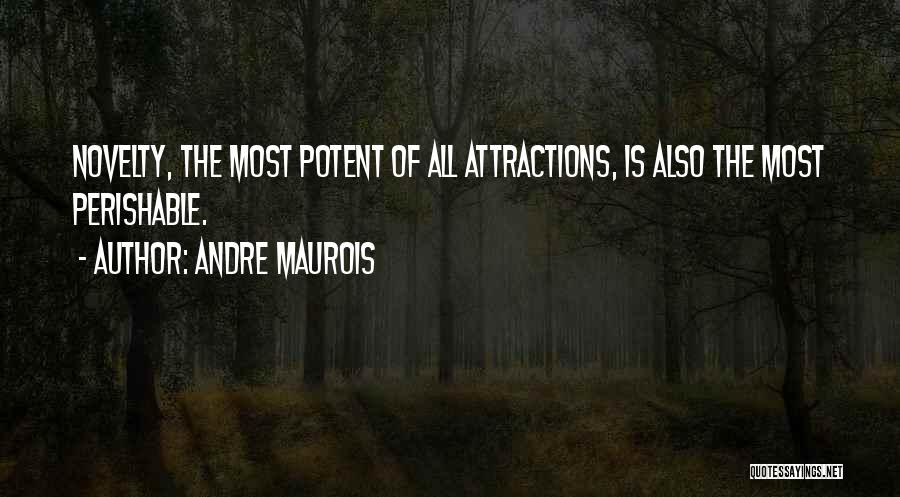 Andre Maurois Quotes: Novelty, The Most Potent Of All Attractions, Is Also The Most Perishable.