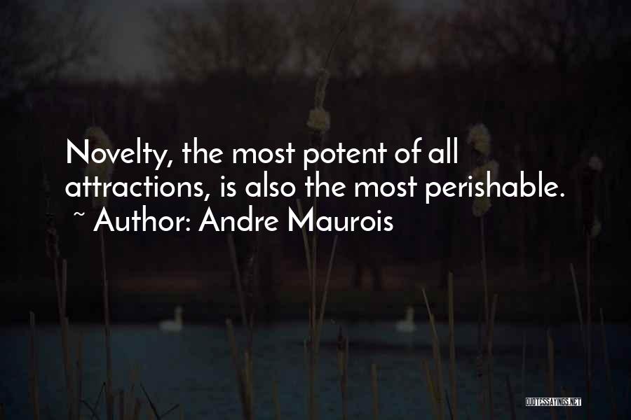 Andre Maurois Quotes: Novelty, The Most Potent Of All Attractions, Is Also The Most Perishable.