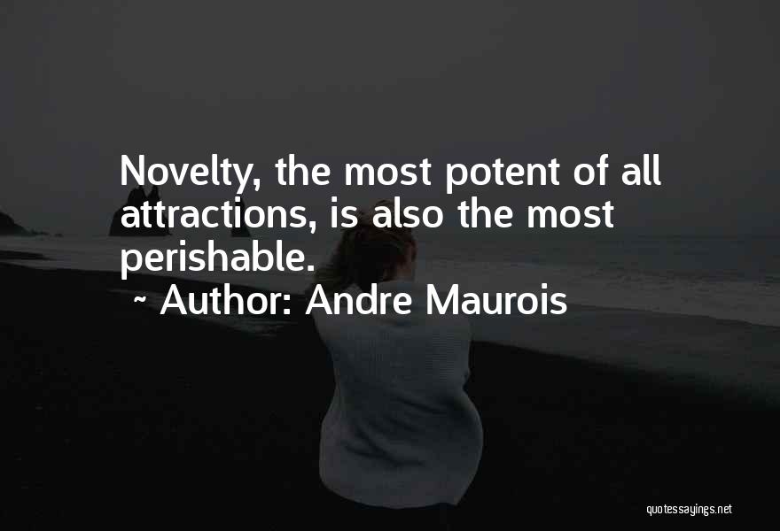 Andre Maurois Quotes: Novelty, The Most Potent Of All Attractions, Is Also The Most Perishable.