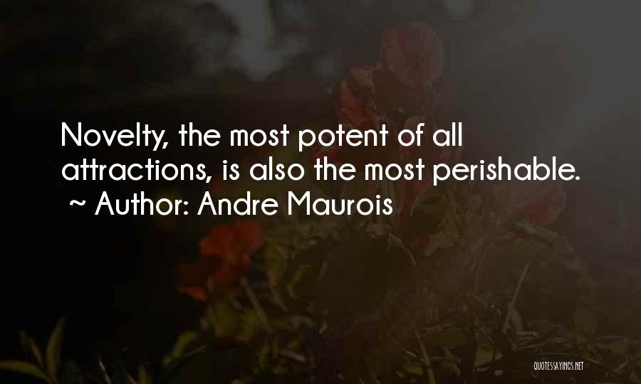 Andre Maurois Quotes: Novelty, The Most Potent Of All Attractions, Is Also The Most Perishable.