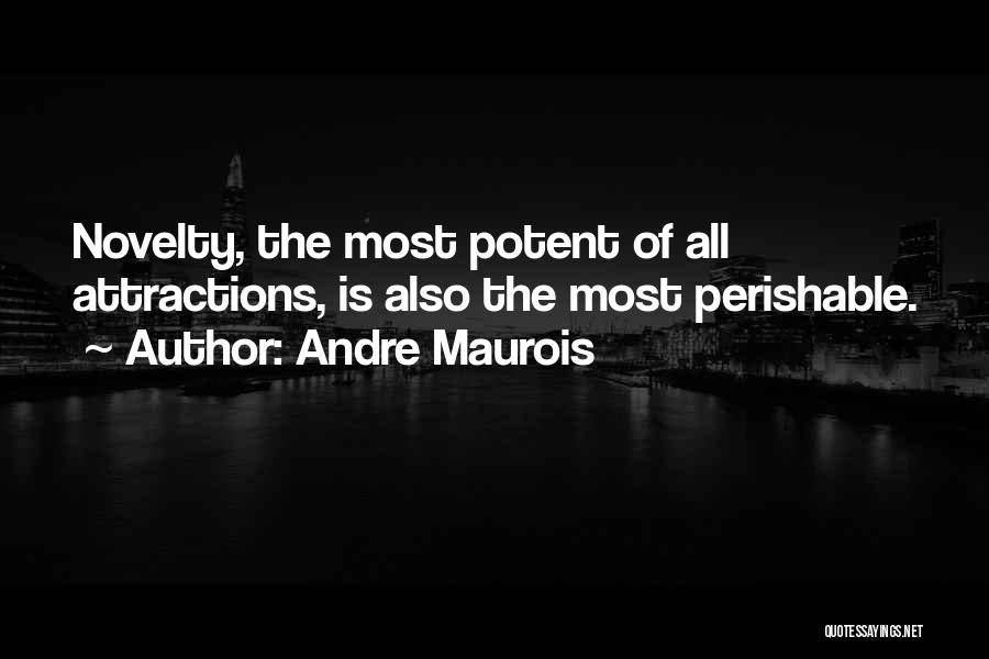 Andre Maurois Quotes: Novelty, The Most Potent Of All Attractions, Is Also The Most Perishable.