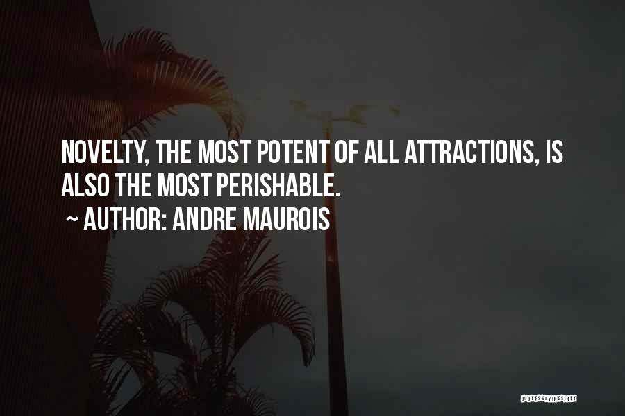 Andre Maurois Quotes: Novelty, The Most Potent Of All Attractions, Is Also The Most Perishable.