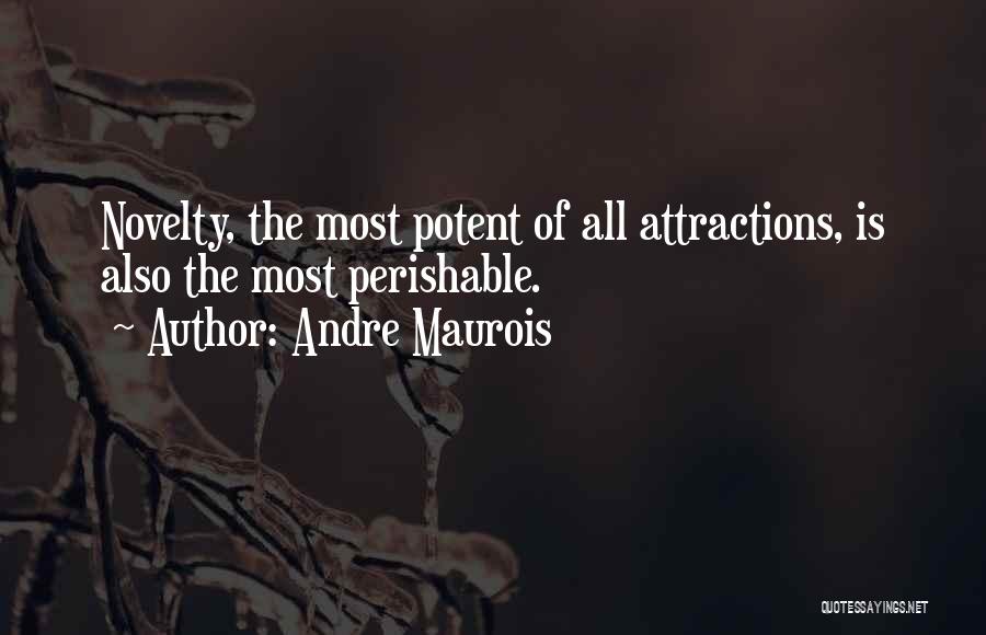 Andre Maurois Quotes: Novelty, The Most Potent Of All Attractions, Is Also The Most Perishable.