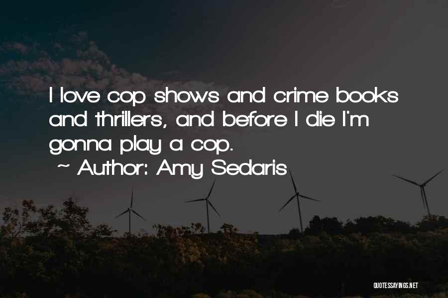 Amy Sedaris Quotes: I Love Cop Shows And Crime Books And Thrillers, And Before I Die I'm Gonna Play A Cop.