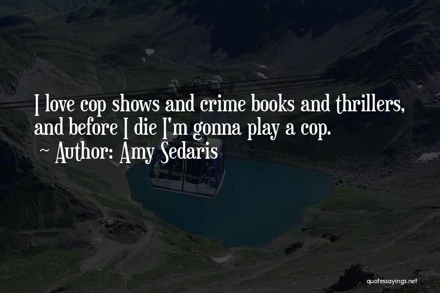 Amy Sedaris Quotes: I Love Cop Shows And Crime Books And Thrillers, And Before I Die I'm Gonna Play A Cop.