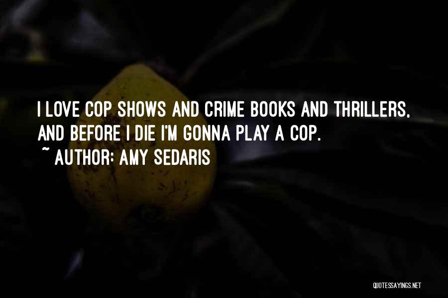 Amy Sedaris Quotes: I Love Cop Shows And Crime Books And Thrillers, And Before I Die I'm Gonna Play A Cop.