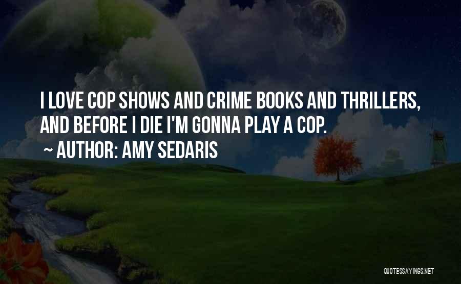 Amy Sedaris Quotes: I Love Cop Shows And Crime Books And Thrillers, And Before I Die I'm Gonna Play A Cop.