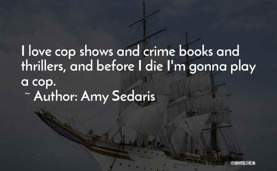 Amy Sedaris Quotes: I Love Cop Shows And Crime Books And Thrillers, And Before I Die I'm Gonna Play A Cop.