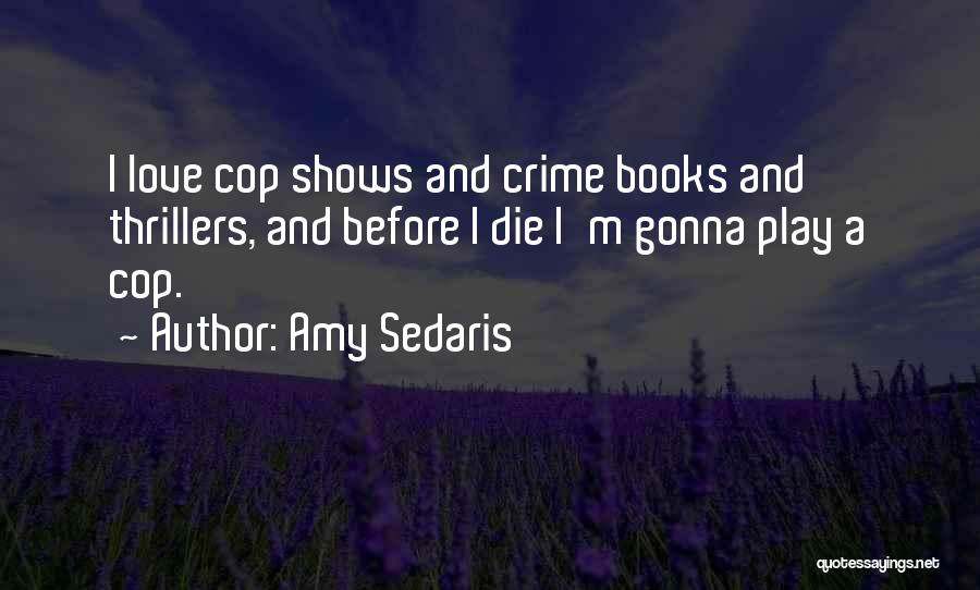 Amy Sedaris Quotes: I Love Cop Shows And Crime Books And Thrillers, And Before I Die I'm Gonna Play A Cop.