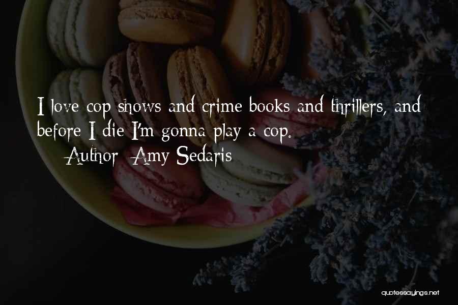 Amy Sedaris Quotes: I Love Cop Shows And Crime Books And Thrillers, And Before I Die I'm Gonna Play A Cop.