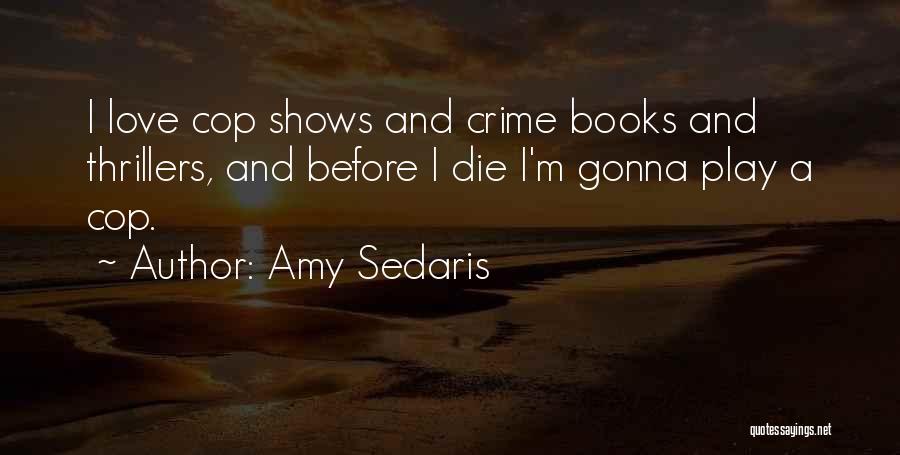 Amy Sedaris Quotes: I Love Cop Shows And Crime Books And Thrillers, And Before I Die I'm Gonna Play A Cop.