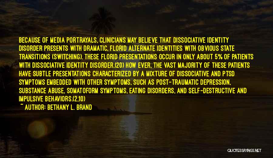 Bethany L. Brand Quotes: Because Of Media Portrayals, Clinicians May Believe That Dissociative Identity Disorder Presents With Dramatic, Florid Alternate Identities With Obvious State