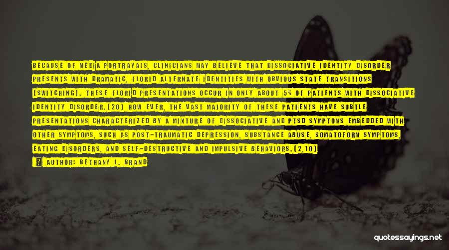 Bethany L. Brand Quotes: Because Of Media Portrayals, Clinicians May Believe That Dissociative Identity Disorder Presents With Dramatic, Florid Alternate Identities With Obvious State