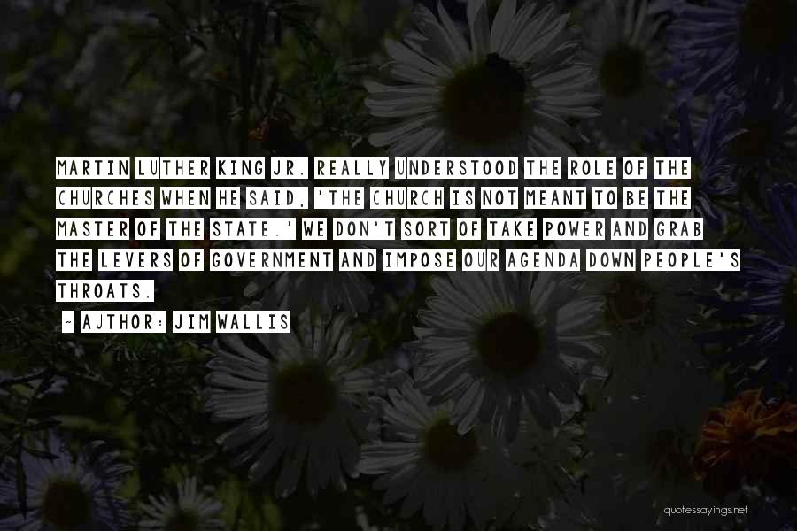 Jim Wallis Quotes: Martin Luther King Jr. Really Understood The Role Of The Churches When He Said, 'the Church Is Not Meant To