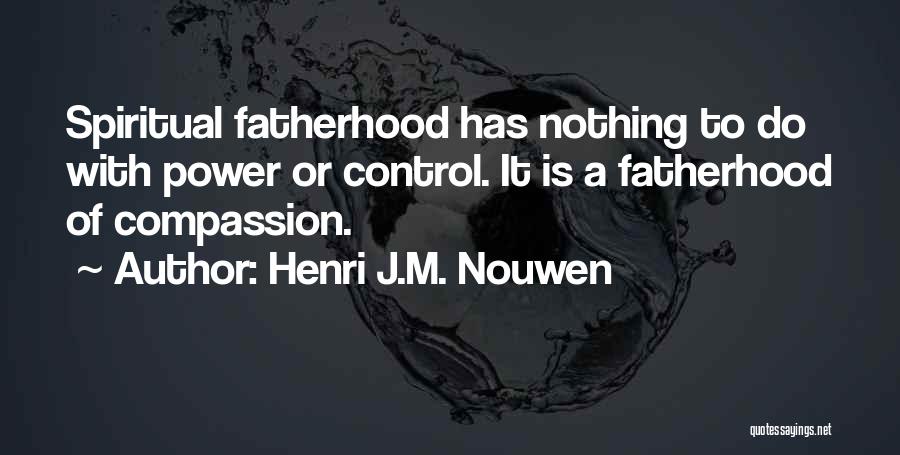 Henri J.M. Nouwen Quotes: Spiritual Fatherhood Has Nothing To Do With Power Or Control. It Is A Fatherhood Of Compassion.