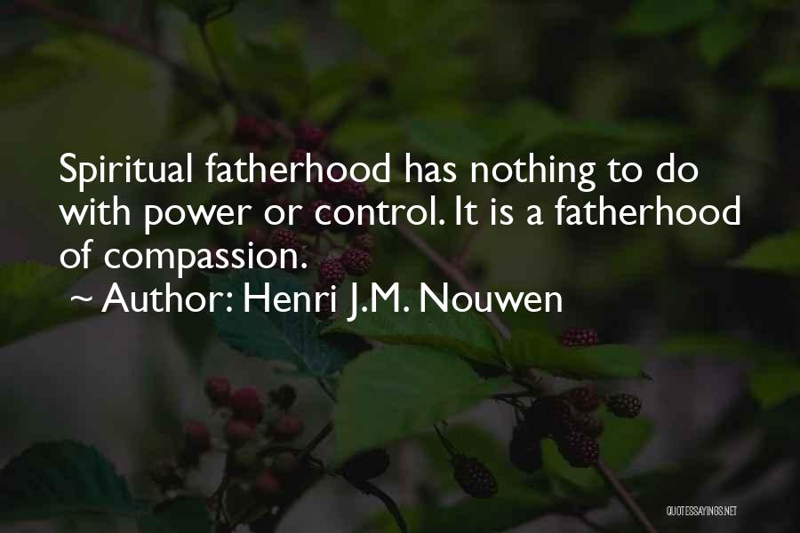 Henri J.M. Nouwen Quotes: Spiritual Fatherhood Has Nothing To Do With Power Or Control. It Is A Fatherhood Of Compassion.