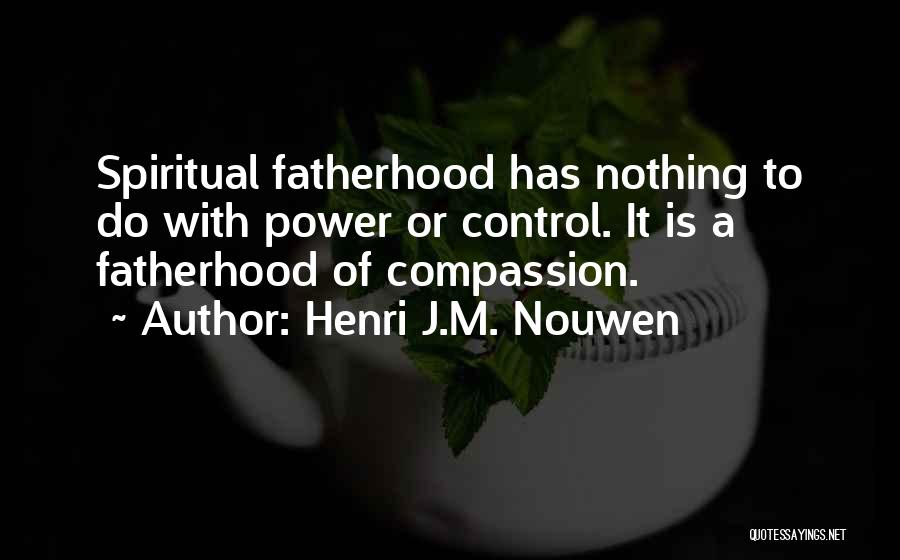Henri J.M. Nouwen Quotes: Spiritual Fatherhood Has Nothing To Do With Power Or Control. It Is A Fatherhood Of Compassion.