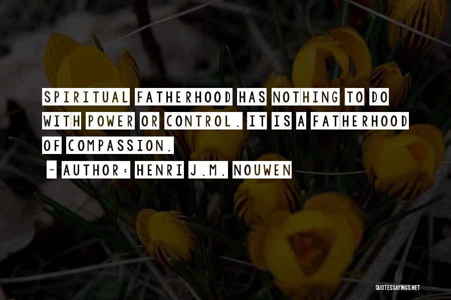 Henri J.M. Nouwen Quotes: Spiritual Fatherhood Has Nothing To Do With Power Or Control. It Is A Fatherhood Of Compassion.