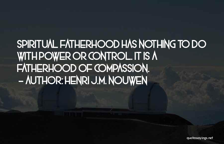 Henri J.M. Nouwen Quotes: Spiritual Fatherhood Has Nothing To Do With Power Or Control. It Is A Fatherhood Of Compassion.