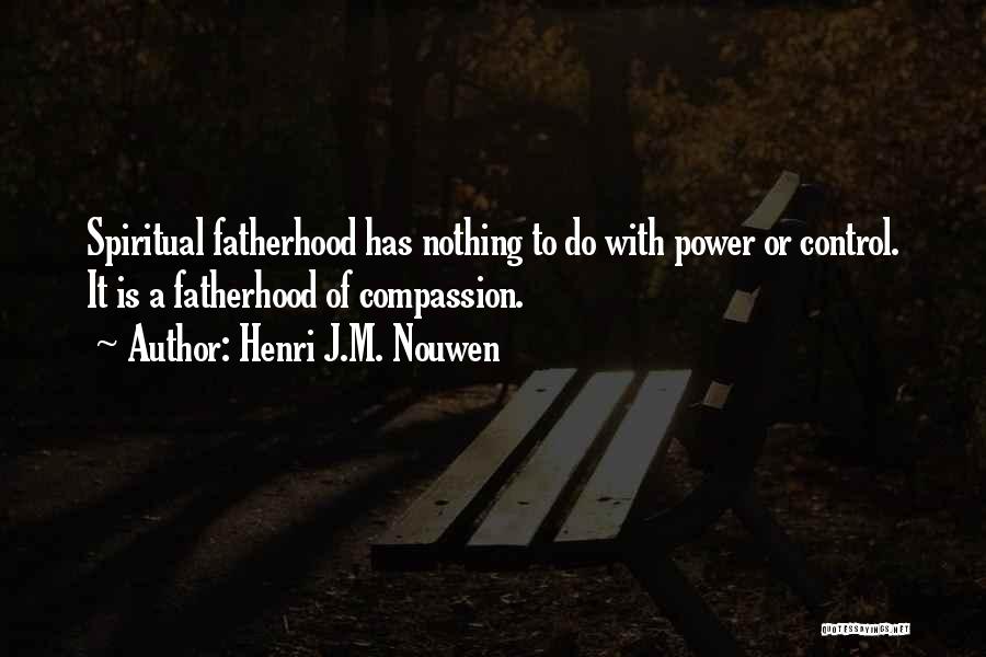 Henri J.M. Nouwen Quotes: Spiritual Fatherhood Has Nothing To Do With Power Or Control. It Is A Fatherhood Of Compassion.
