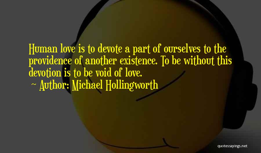 Michael Hollingworth Quotes: Human Love Is To Devote A Part Of Ourselves To The Providence Of Another Existence. To Be Without This Devotion