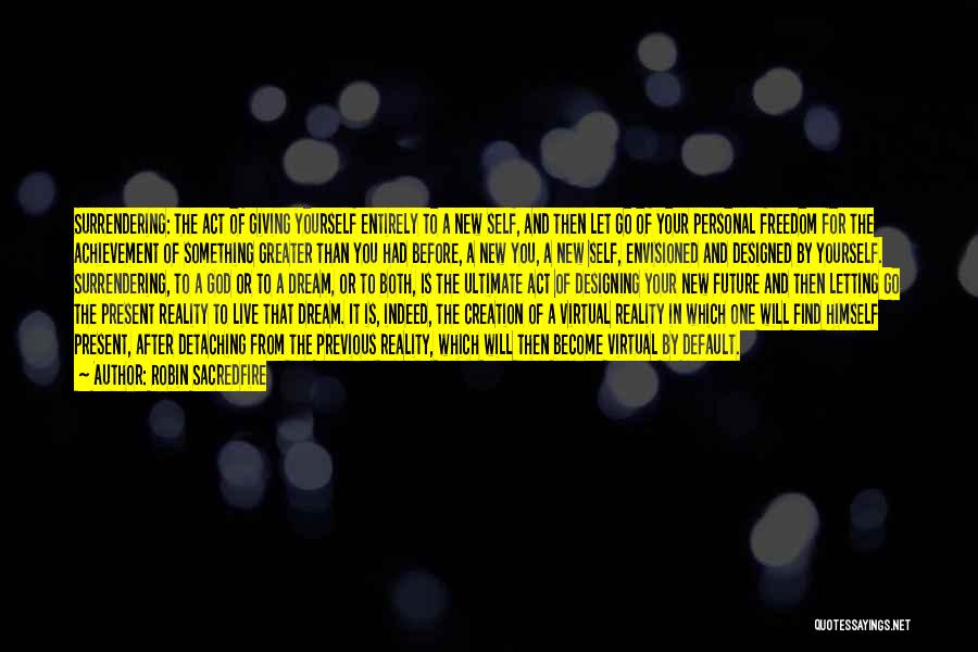 Robin Sacredfire Quotes: Surrendering: The Act Of Giving Yourself Entirely To A New Self, And Then Let Go Of Your Personal Freedom For