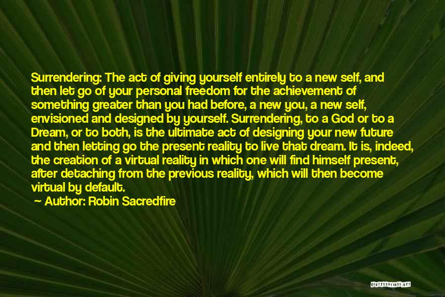Robin Sacredfire Quotes: Surrendering: The Act Of Giving Yourself Entirely To A New Self, And Then Let Go Of Your Personal Freedom For