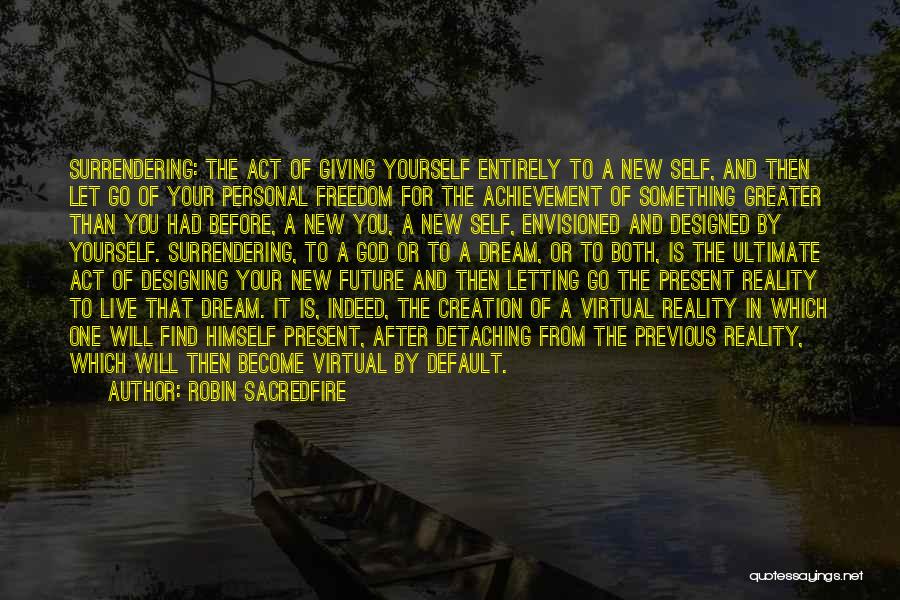 Robin Sacredfire Quotes: Surrendering: The Act Of Giving Yourself Entirely To A New Self, And Then Let Go Of Your Personal Freedom For