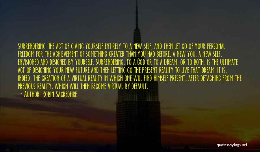 Robin Sacredfire Quotes: Surrendering: The Act Of Giving Yourself Entirely To A New Self, And Then Let Go Of Your Personal Freedom For