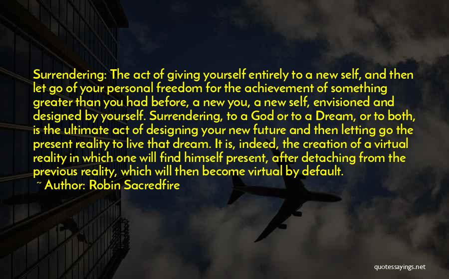 Robin Sacredfire Quotes: Surrendering: The Act Of Giving Yourself Entirely To A New Self, And Then Let Go Of Your Personal Freedom For