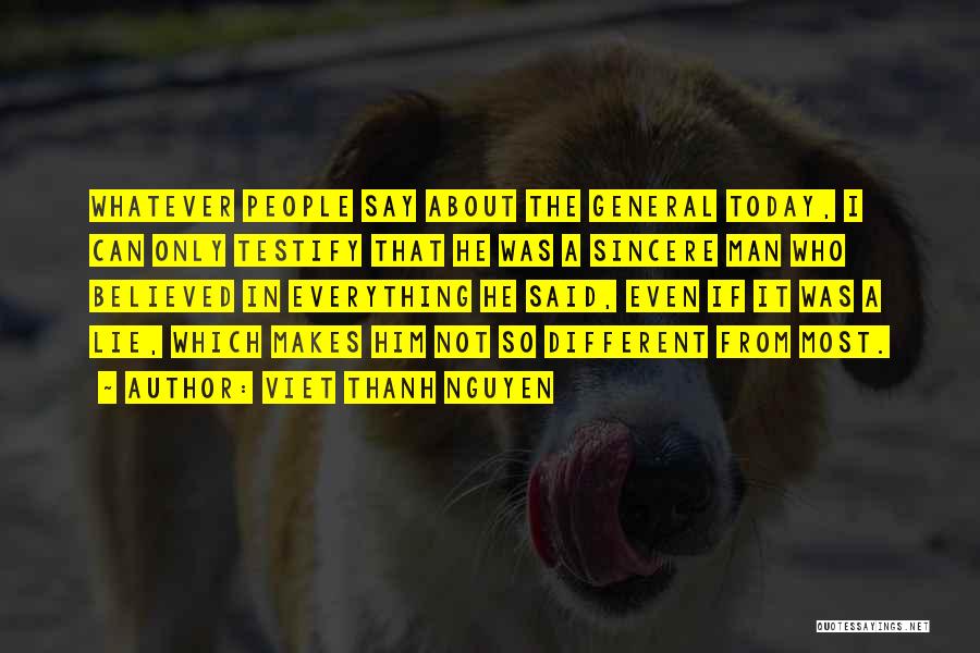 Viet Thanh Nguyen Quotes: Whatever People Say About The General Today, I Can Only Testify That He Was A Sincere Man Who Believed In