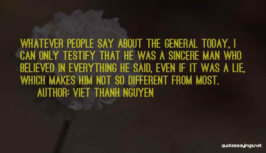 Viet Thanh Nguyen Quotes: Whatever People Say About The General Today, I Can Only Testify That He Was A Sincere Man Who Believed In