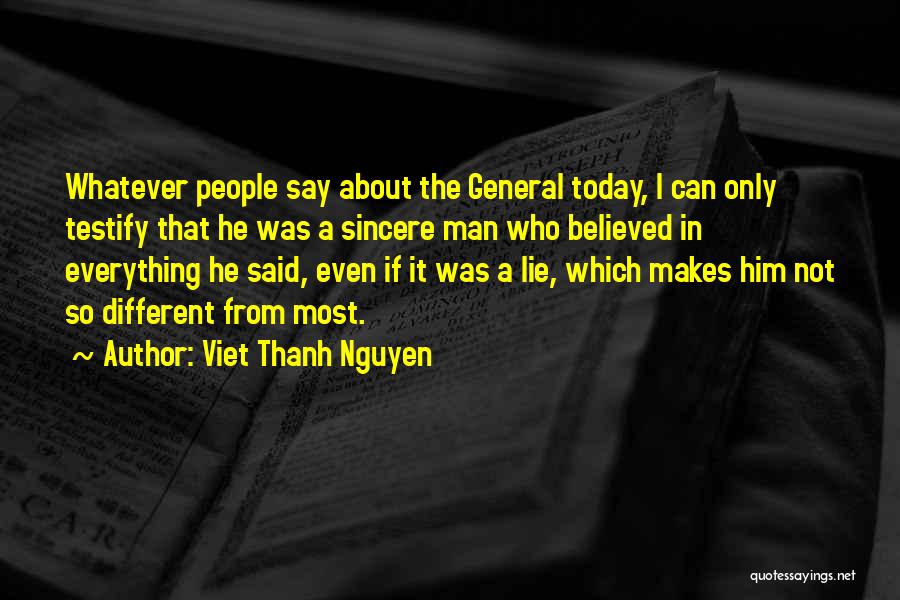 Viet Thanh Nguyen Quotes: Whatever People Say About The General Today, I Can Only Testify That He Was A Sincere Man Who Believed In