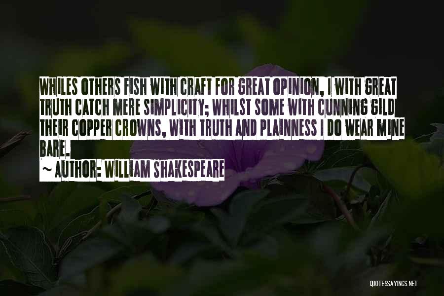 William Shakespeare Quotes: Whiles Others Fish With Craft For Great Opinion, I With Great Truth Catch Mere Simplicity; Whilst Some With Cunning Gild