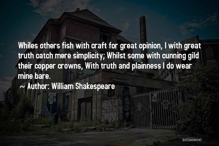 William Shakespeare Quotes: Whiles Others Fish With Craft For Great Opinion, I With Great Truth Catch Mere Simplicity; Whilst Some With Cunning Gild