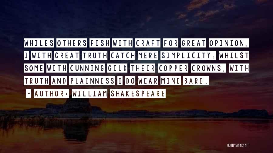 William Shakespeare Quotes: Whiles Others Fish With Craft For Great Opinion, I With Great Truth Catch Mere Simplicity; Whilst Some With Cunning Gild