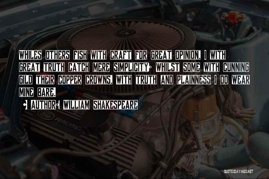 William Shakespeare Quotes: Whiles Others Fish With Craft For Great Opinion, I With Great Truth Catch Mere Simplicity; Whilst Some With Cunning Gild