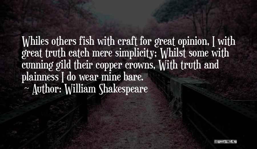 William Shakespeare Quotes: Whiles Others Fish With Craft For Great Opinion, I With Great Truth Catch Mere Simplicity; Whilst Some With Cunning Gild