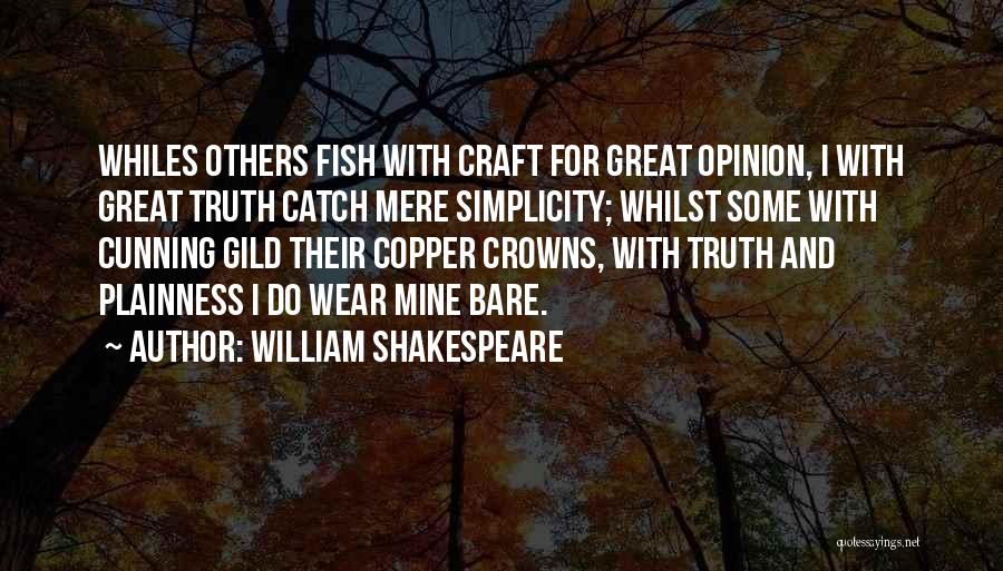 William Shakespeare Quotes: Whiles Others Fish With Craft For Great Opinion, I With Great Truth Catch Mere Simplicity; Whilst Some With Cunning Gild