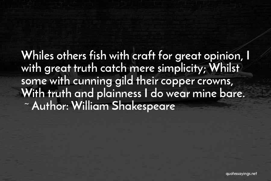 William Shakespeare Quotes: Whiles Others Fish With Craft For Great Opinion, I With Great Truth Catch Mere Simplicity; Whilst Some With Cunning Gild