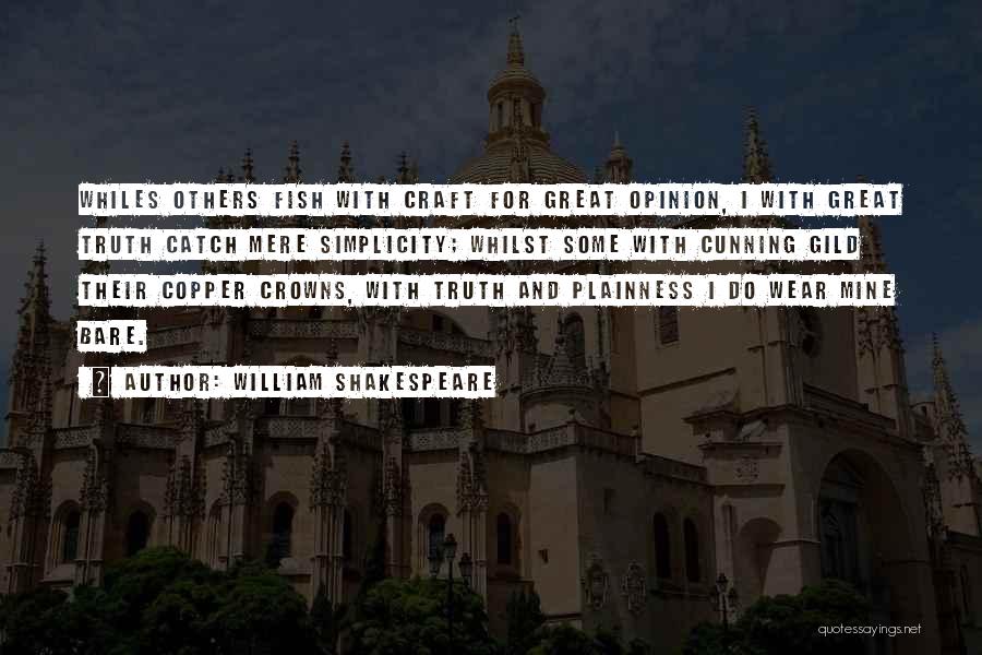 William Shakespeare Quotes: Whiles Others Fish With Craft For Great Opinion, I With Great Truth Catch Mere Simplicity; Whilst Some With Cunning Gild